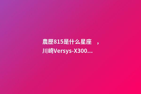 農歷815是什么星座，川崎Versys-X300試駕體驗